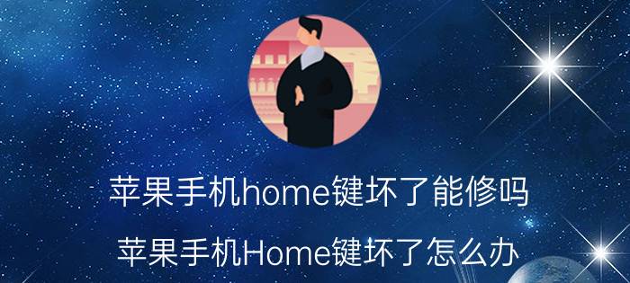 苹果手机home键坏了能修吗 苹果手机Home键坏了怎么办？